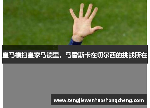 皇马横扫皇家马德里，马雷斯卡在切尔西的挑战所在