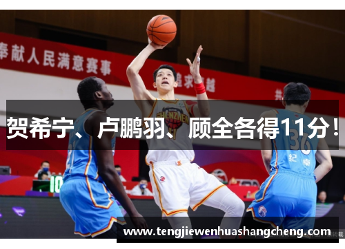 贺希宁、卢鹏羽、顾全各得11分！